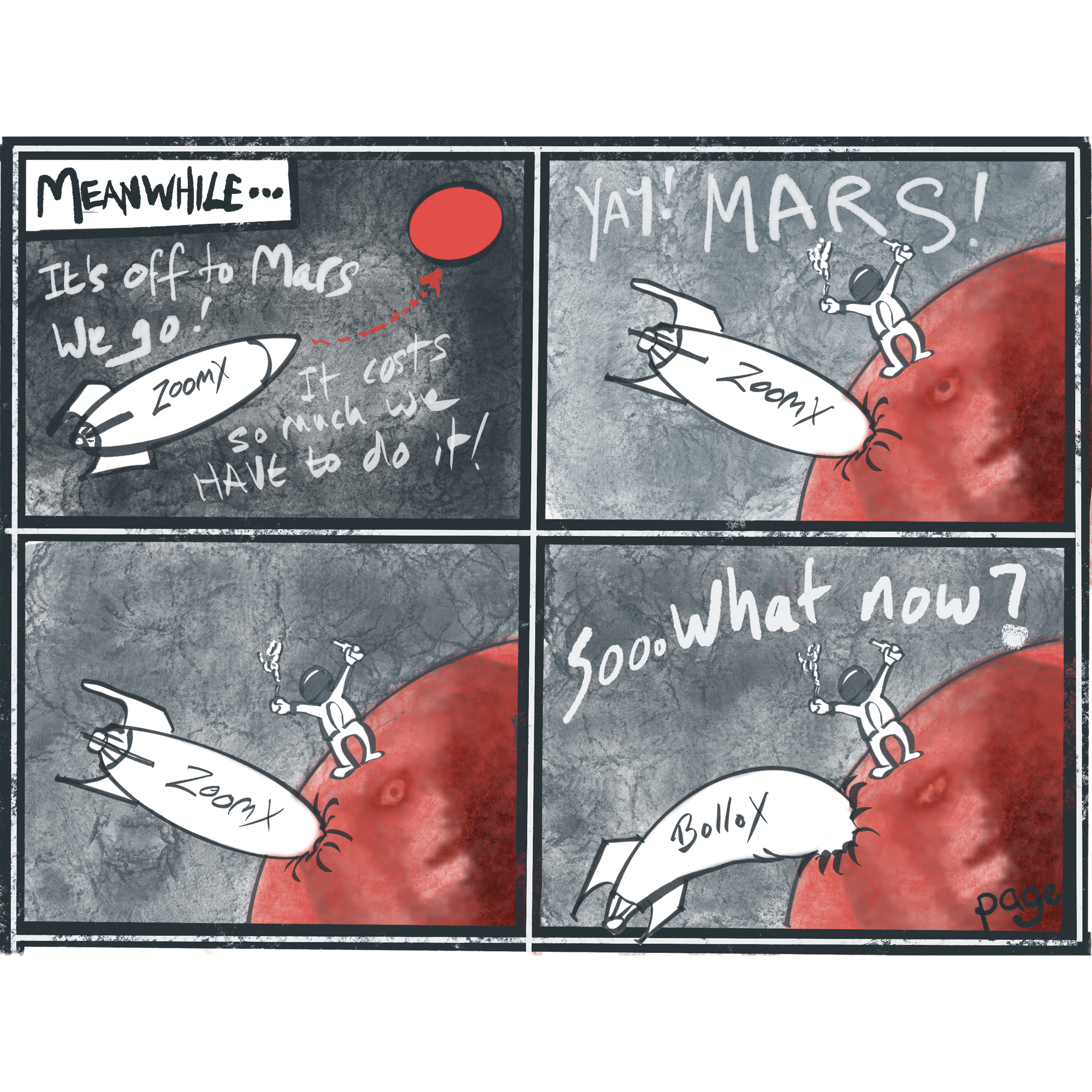 A four-panel satirical comic strip titled "MEANWHILE...", offering a critical take on Elon Musk's space ambitions. The comic is drawn in a gritty, textured art style with handwritten text. Panel 1 (Top Left): Set against a dark, starry grey background. A sleek, white rocket labelled "ZoomX" flies upwards towards a bright red circle representing Mars, indicated by a dotted red arrow. In the top left corner, a box reads "MEANWHILE...". Below it, handwritten text reads: "It's off to Mars we go! It costs so much we HAVE to do it!" Panel 2 (Top Right): The "ZoomX" rocket has crashed nose-first into the surface of a large, red, textured Mars. Standing triumphantly on the curved surface of the planet next to the crash site is Elon Musk in a white spacesuit. He is cheering, holding a smoking cannabis joint in one hand and a bottle of whisky in the other. The text above reads, "YAY! MARS!" Panel 3 (Bottom Left): The exact same visual scene as Panel 2, but all the text has been removed. Elon Musk continues to stand on the Martian surface with his joint and whisky next to the crashed rocket, creating a silent, awkward pause. Panel 4 (Bottom Right): The scene changes slightly to deliver the punchline. Elon Musk remains standing in the same position, but the text in the sky now reads, "Soo.. what now?" Meanwhile, the text on the side of the crashed, deflating rocket has changed from "ZoomX" to "Bollox". The artist's signature, "page", is written in the bottom right corner.